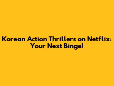 Korean Action Thrillers on Netflix: Your Next Binge!