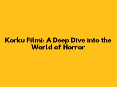 Korku Filmi: A Deep Dive into the World of Horror