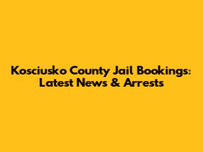 Kosciusko County Jail Bookings: Latest News & Arrests