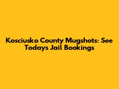 Kosciusko County Mugshots: See Today's Jail Bookings