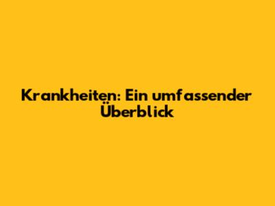 Krankheiten: Ein umfassender Überblick
