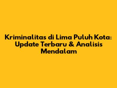 Kriminalitas di Lima Puluh Kota: Update Terbaru & Analisis Mendalam