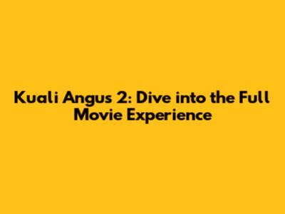 Kuali Angus 2: Dive into the Full Movie Experience