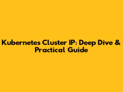 Kubernetes Cluster IP: Deep Dive & Practical Guide