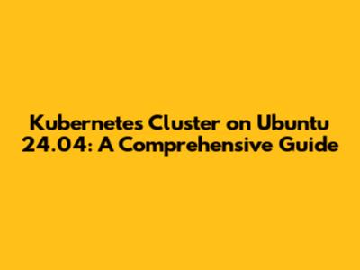 Kubernetes Cluster on Ubuntu 24.04: A Comprehensive Guide
