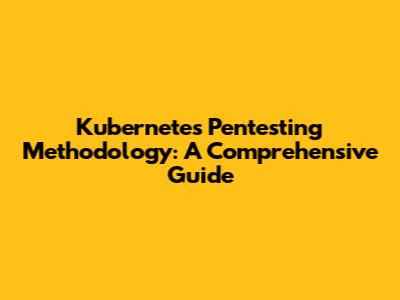Kubernetes Pentesting Methodology: A Comprehensive Guide