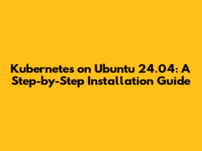 Kubernetes on Ubuntu 24.04: A Step-by-Step Installation Guide
