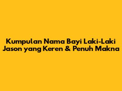 Kumpulan Nama Bayi Laki-Laki Jason yang Keren & Penuh Makna