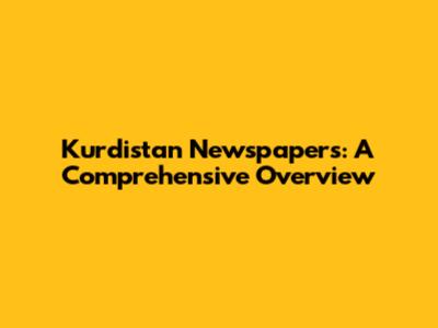 Kurdistan Newspapers: A Comprehensive Overview
