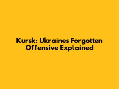 Kursk: Ukraine's Forgotten Offensive Explained