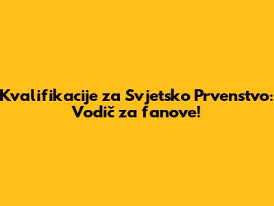 Kvalifikacije za Svjetsko Prvenstvo: Vodič za fanove!