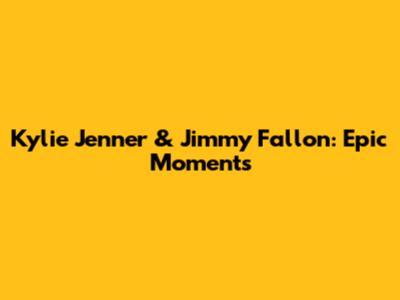 Kylie Jenner & Jimmy Fallon: Epic Moments