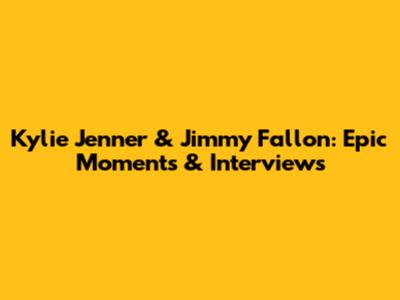 Kylie Jenner & Jimmy Fallon: Epic Moments & Interviews