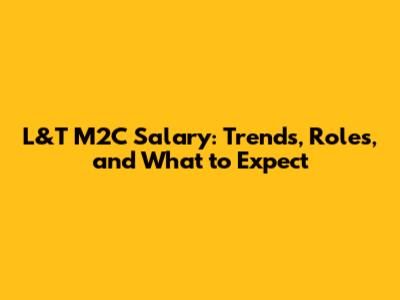 L&T M2C Salary: Trends, Roles, and What to Expect