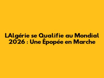 L'Algérie se Qualifie au Mondial 2026 : Une Épopée en Marche