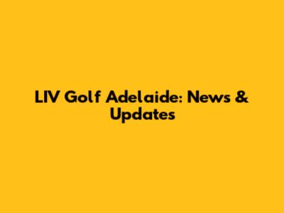LIV Golf Adelaide: News & Updates