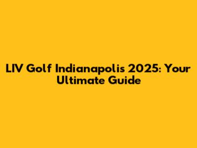 LIV Golf Indianapolis 2025: Your Ultimate Guide