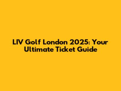 LIV Golf London 2025: Your Ultimate Ticket Guide
