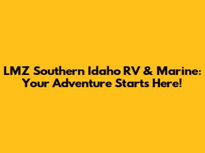 LMZ Southern Idaho RV & Marine: Your Adventure Starts Here!