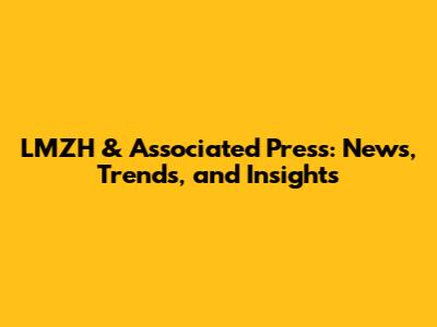 LMZH & Associated Press: News, Trends, and Insights