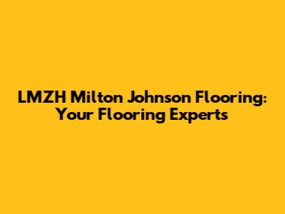 LMZH Milton Johnson Flooring: Your Flooring Experts