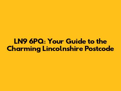 LN9 6PQ: Your Guide to the Charming Lincolnshire Postcode
