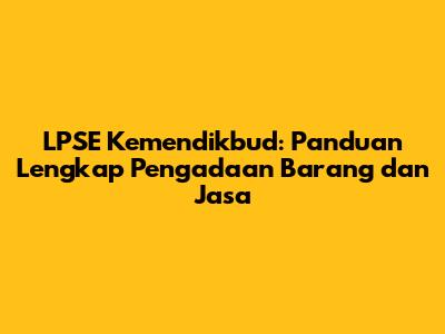 LPSE Kemendikbud: Panduan Lengkap Pengadaan Barang dan Jasa