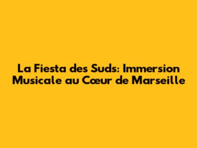 La Fiesta des Suds: Immersion Musicale au Cœur de Marseille