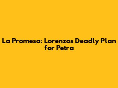 La Promesa: Lorenzo's Deadly Plan for Petra