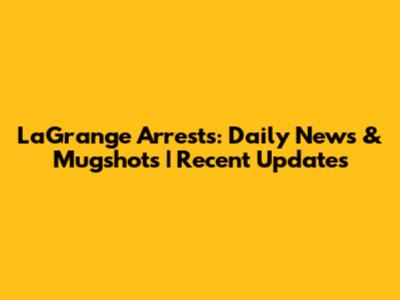 LaGrange Arrests: Daily News & Mugshots | Recent Updates