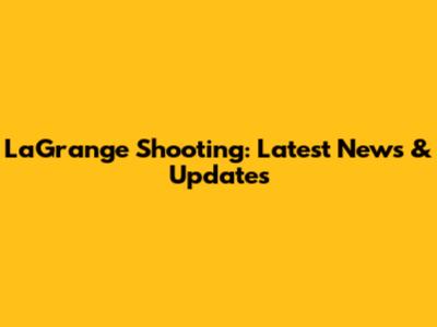 LaGrange Shooting: Latest News & Updates