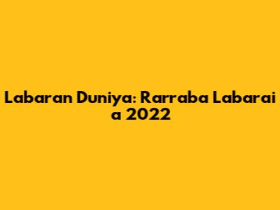Labaran Duniya: Rarraba Labarai a 2022