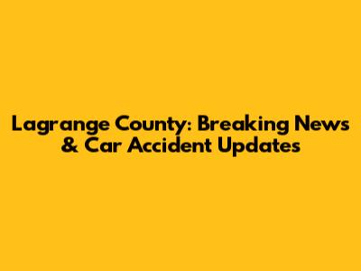 Lagrange County: Breaking News & Car Accident Updates