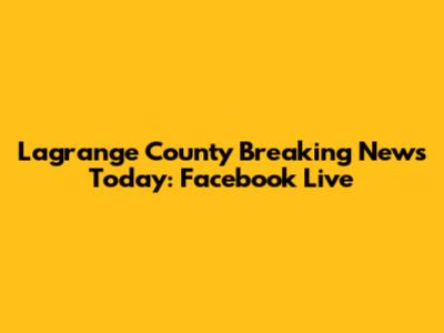 Lagrange County Breaking News Today: Facebook Live