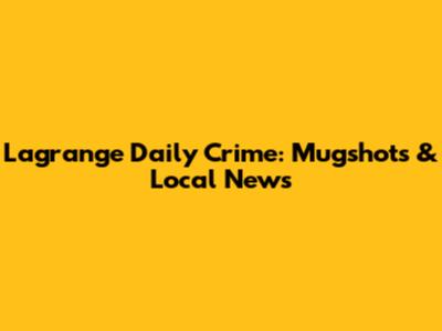 Lagrange Daily Crime: Mugshots & Local News