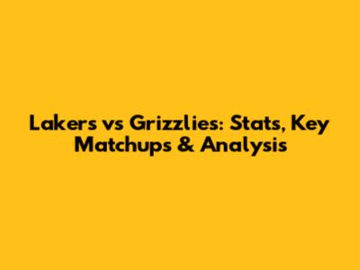 Lakers vs Grizzlies: Stats, Key Matchups & Analysis