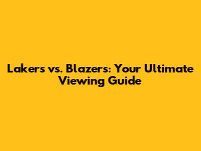 Lakers vs. Blazers: Your Ultimate Viewing Guide
