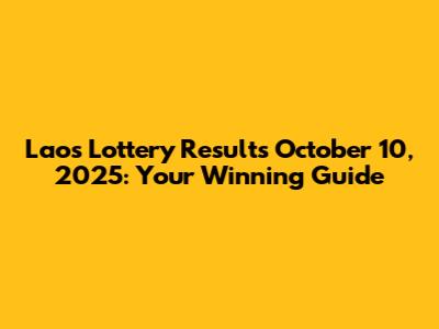 Laos Lottery Results October 10, 2025: Your Winning Guide