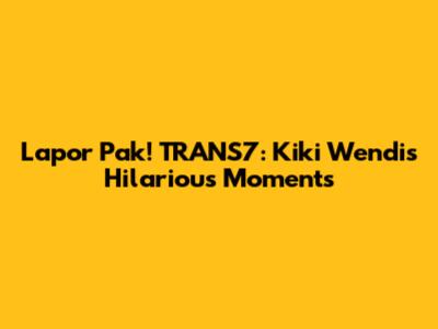 Lapor Pak! TRANS7: Kiki Wendi's Hilarious Moments