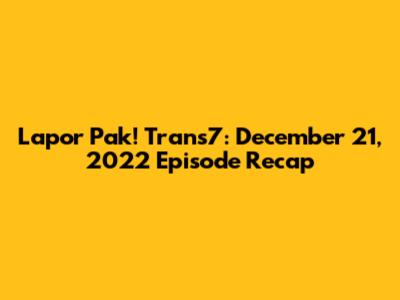 Lapor Pak! Trans7: December 21, 2022 Episode Recap