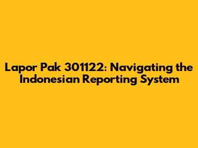 Lapor Pak 301122: Navigating the Indonesian Reporting System
