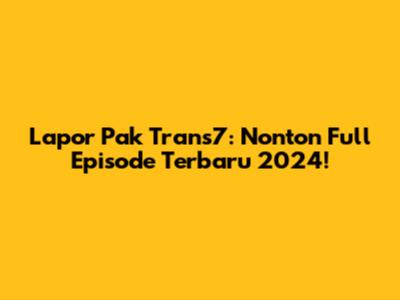 Lapor Pak Trans7: Nonton Full Episode Terbaru 2024!