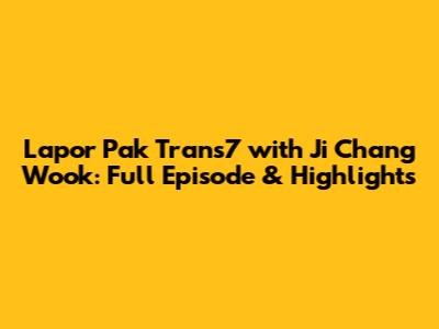 Lapor Pak Trans7 with Ji Chang Wook: Full Episode & Highlights
