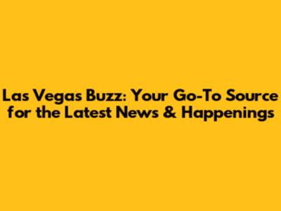 Las Vegas Buzz: Your Go-To Source for the Latest News & Happenings