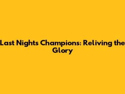 Last Night's Champions: Reliving the Glory