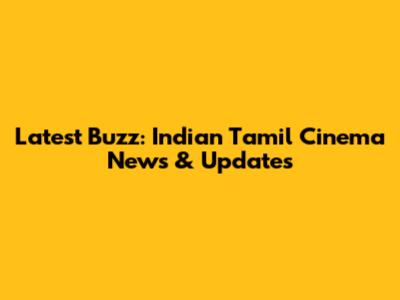 Latest Buzz: Indian Tamil Cinema News & Updates