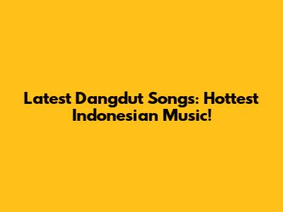 Latest Dangdut Songs: Hottest Indonesian Music!