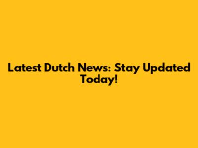 Latest Dutch News: Stay Updated Today!