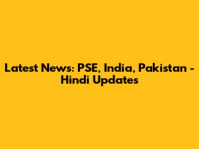 Latest News: PSE, India, Pakistan - Hindi Updates