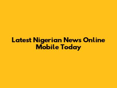 Latest Nigerian News Online Mobile Today
